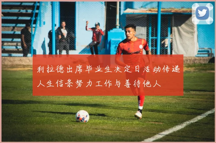 利拉德出席毕业生决定日活动传递人生信条努力工作与善待他人
