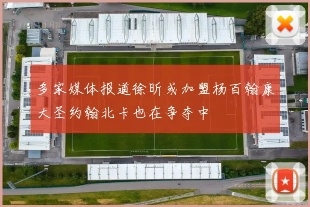 多家媒体报道徐昕或加盟杨百翰康大圣约翰北卡也在争夺中