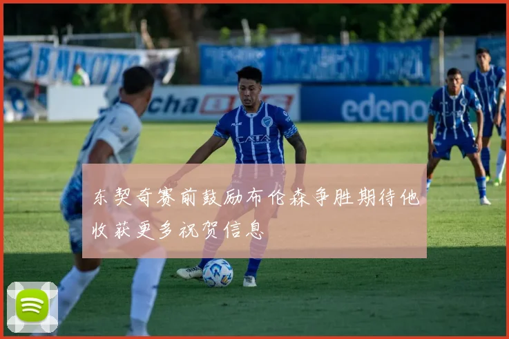 东契奇赛前鼓励布伦森争胜期待他收获更多祝贺信息