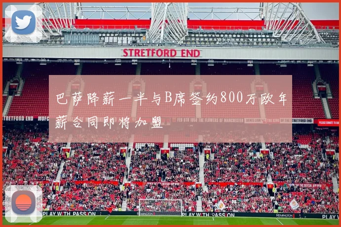 巴萨降薪一半与B席签约800万欧年薪合同即将加盟