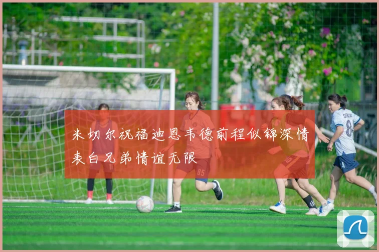米切尔祝福迪恩韦德前程似锦深情表白兄弟情谊无限