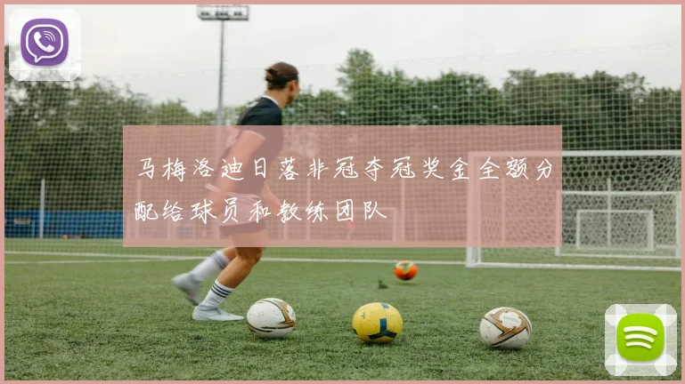 马梅洛迪日落非冠夺冠奖金全额分配给球员和教练团队