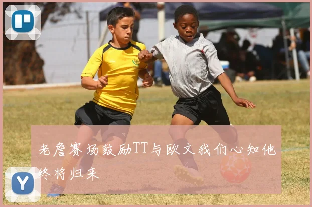 老詹赛场鼓励TT与欧文我们心知他终将归来