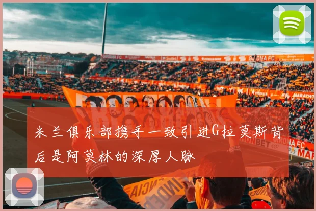 米兰俱乐部携手一致引进G拉莫斯背后是阿莫林的深厚人脉
